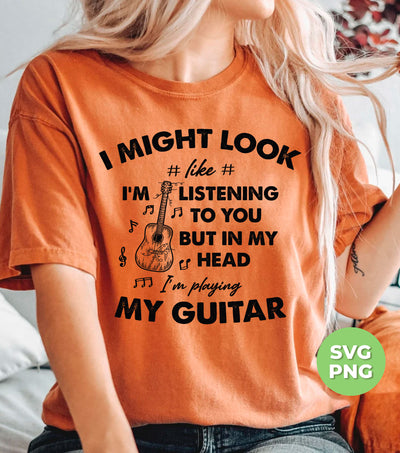 I Might Look Like I Am Listening To You, But In My Head I Am Playing My Guitar, Png Sublimation