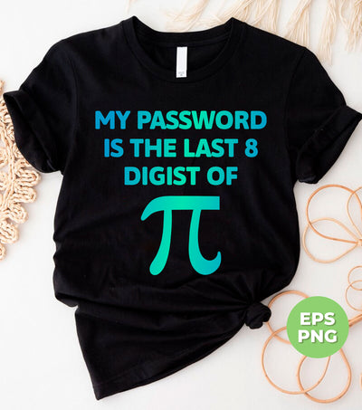 My Password Is The Last 8 Digist Of Pi, Pi Number Lover, Digital Files, Png Sublimation