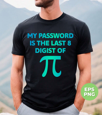 My Password Is The Last 8 Digist Of Pi, Pi Number Lover, Digital Files, Png Sublimation