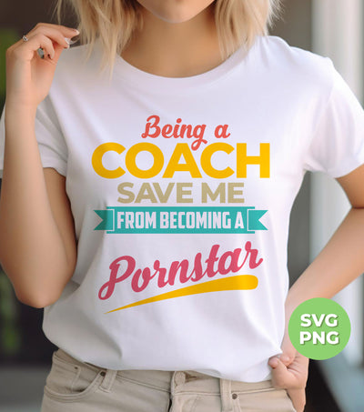 Being A Coach Save Me From Becoming A Pornstar, Digital Files, Png Sublimation