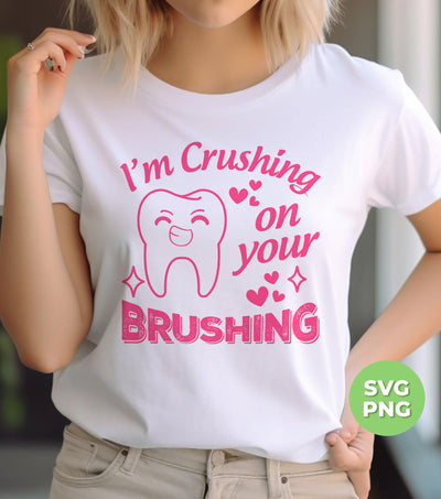 I'm Crushing On Your Brushing, Cute Teeth, Love My Teeth, Digital Files, Png Sublimation