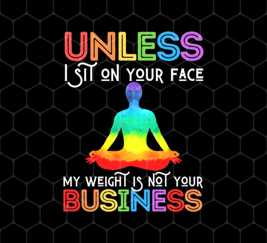 Unless I Sit On Your Face, My Weight Is Not Your Business, Png For Shirts, Png Sublimation