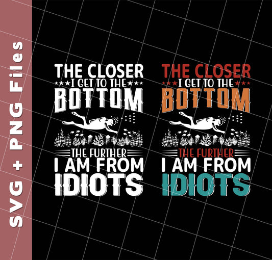 The Closer, I Get To The Bottom, The Further I Am From Idiots, Svg Files, Png Sublimation