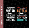 The Closer, I Get To The Bottom, The Further I Am From Idiots, Svg Files, Png Sublimation