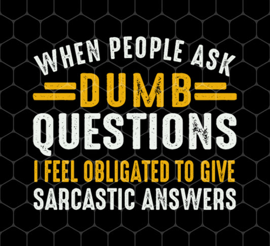 When People Ask Dumb Questions, I Feel Obligated To Give Sarcastic Answers, Png For Shirts, Png Sublimation