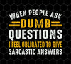 When People Ask Dumb Questions, I Feel Obligated To Give Sarcastic Answers, Png For Shirts, Png Sublimation