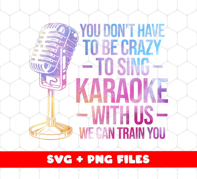 You Do Not Have To Be Crazy To Sing Png, Karaoke With Us Png, Love Karaoke, Png Printable, Digital File