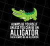 Always Be Yourself Unless You Can Be An Alligator Crocodile Png, PNG Printable, DIGITAL File