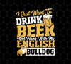 Beer Best Gift, I Just Want To Drink Beer, And Hang With My English Bulldog, Png Printable, Digital File