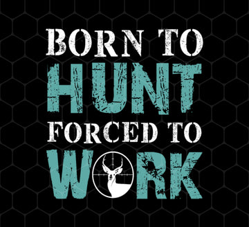 Born To Hunt, Forced To Work, Cool Hunter Saying, Love Deer, Png Printable, Digital File
