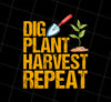 Dig Plant Harvest Repeat, Funny Gardening Lover, Plant Lover, Png Printable, Digital File