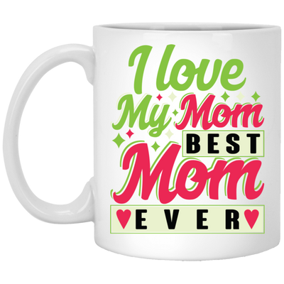 Love My Mom, Best Mom Ever, Mother's Day Gift, Love Gift For Mom White Mug