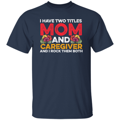 I Have Two Titles Mom And Caregiver, And I Rock Them Both Unisex T-Shirt