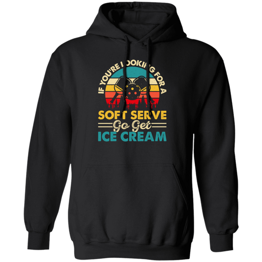 If You_re Looking For A Soft Serve, Go Get Ice Cream, Get Ice Cream Please Pullover Hoodie