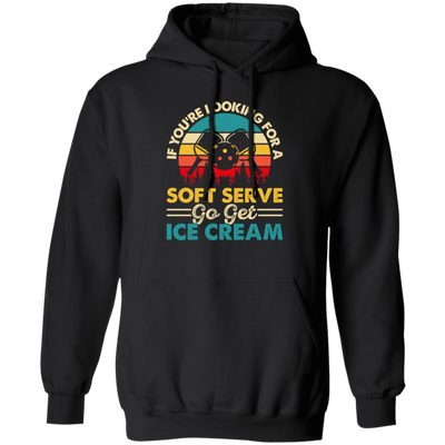 If You_re Looking For A Soft Serve, Go Get Ice Cream, Get Ice Cream Please Pullover Hoodie