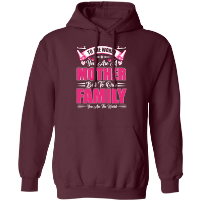 Mother's Day Gifts, To The World You Are A Mother, But To Our Family You Are The World Pullover Hoodie