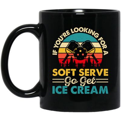 If You_re Looking For A Soft Serve, Go Get Ice Cream, Get Ice Cream Please Black Mug