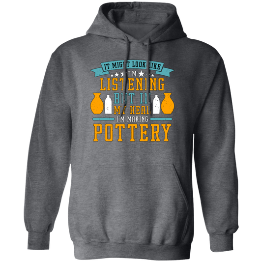 It Might Look Like In Listening But In My Head I Am Making Pottery, Love Pottery Gift Pullover Hoodie