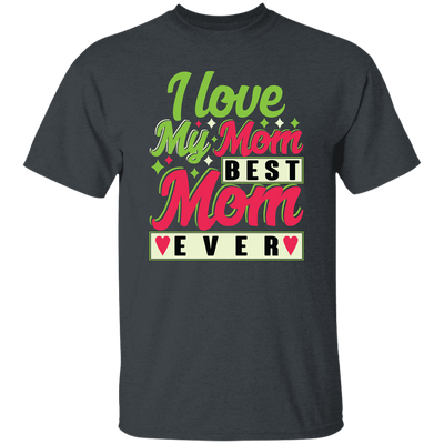 Love My Mom, Best Mom Ever, Mother's Day Gift, Love Gift For Mom Unisex T-Shirt