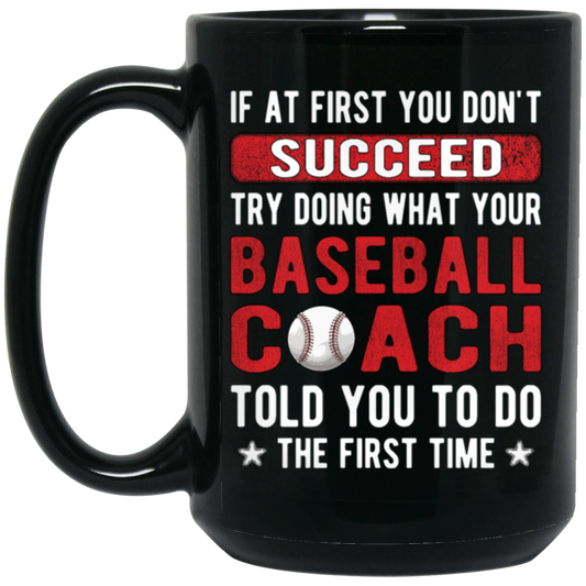 If At First You Don_t Succeed Try Doing What YourBaseball Coach Told You To Do The First Time Black Mug