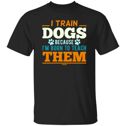 I Train Dogs Because I_m Born To Teach Them, Dog Trainer, Dog Training Teacher, Dog Lover Gift