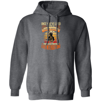 Shepherd Lover, Once You're Lived With A German Shepherd, You Can Never Live Without One Pullover Hoodie