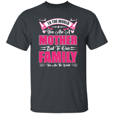 Mother's Day Gifts, To The World You Are A Mother, But To Our Family You Are The World Unisex T-Shirt