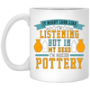 It Might Look Like In Listening But In My Head I Am Making Pottery, Love Pottery Gift White Mug