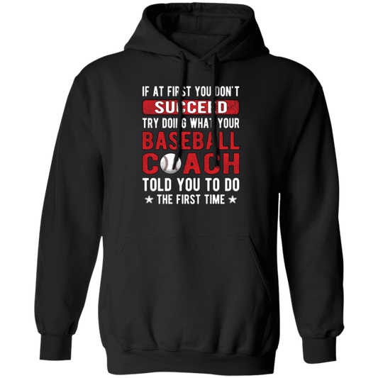 If At First You Don_t Succeed Try Doing What YourBaseball Coach Told You To Do The First Time Pullover Hoodie