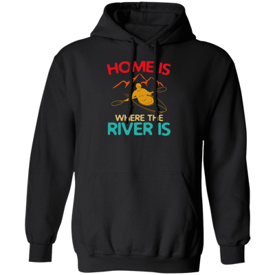 Home Is Where The River Is Rowing River Canoe Kayak Rowing Sport Gift Ideas Pullover Hoodie