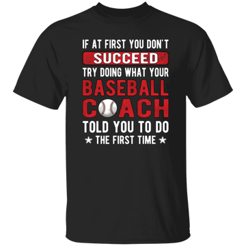 If At First You Don_t Succeed Try Doing What YourBaseball Coach Told You To Do The First Time Unisex T-Shirt