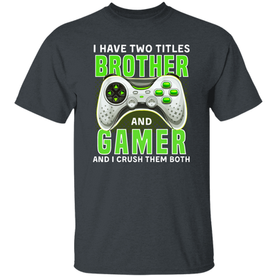 Brother Gift, I Have Two Title Brother And Gamer, I Crush Them Both Unisex T-Shirt