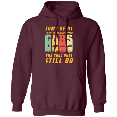 Cars Lover Gift, Some Of Us Grew Up Playing With Cars The Cool Ones Still Do Pullover Hoodie