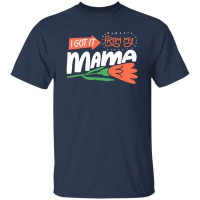 Love Mama, I Got It From My Mama, Best Gift For Mother, Love Mom Unisex T-Shirt