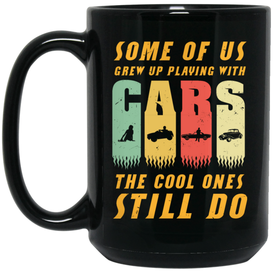 Cars Lover Gift, Some Of Us Grew Up Playing With Cars The Cool Ones Still Do Black Mug