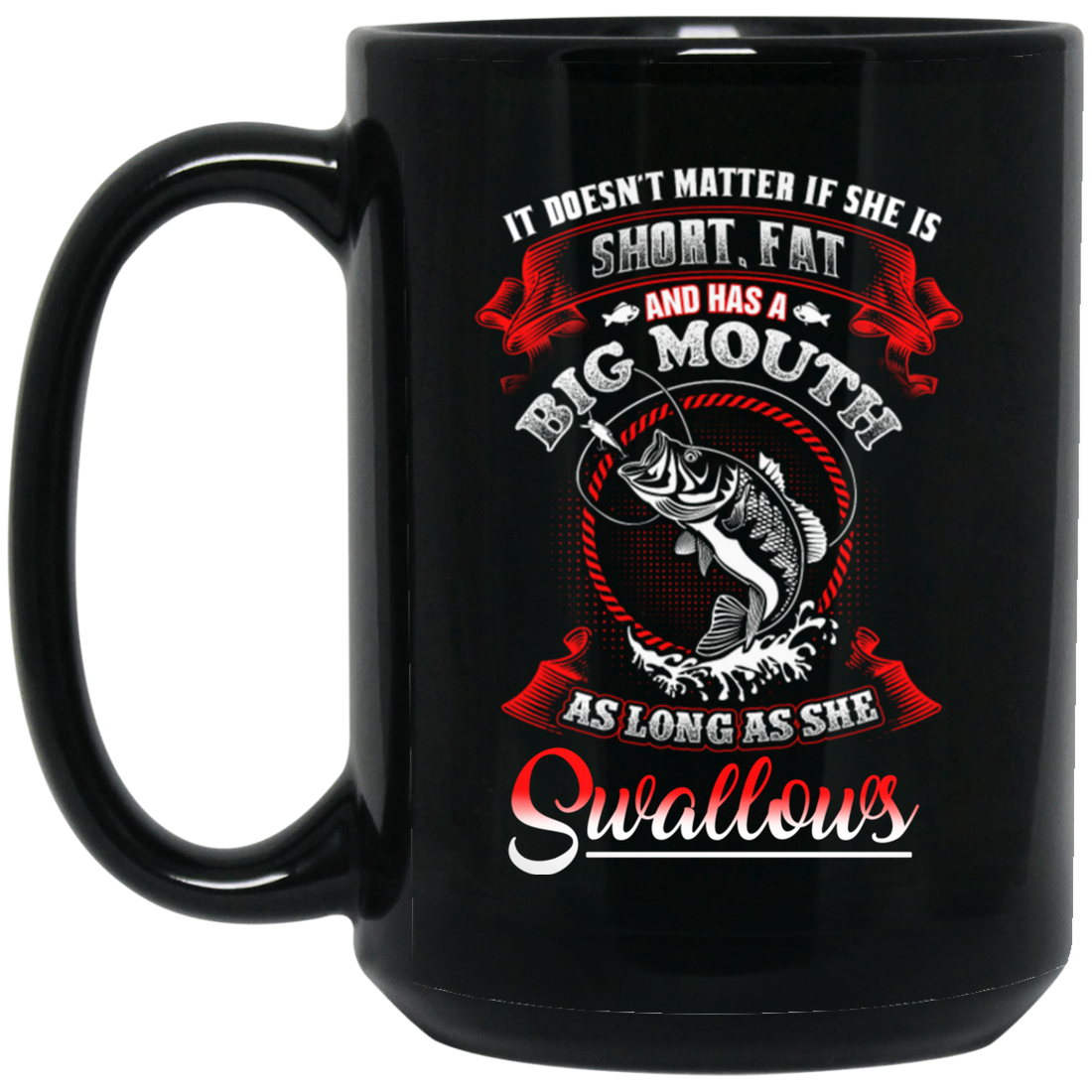 It Doesn't Matter If She Is Short Or Fat, And Has A Big Mouth, As Long As She Swallows Black Mug