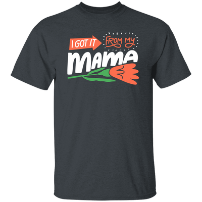 Love Mama, I Got It From My Mama, Best Gift For Mother, Love Mom Unisex T-Shirt