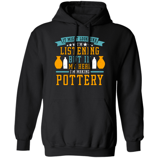 It Might Look Like In Listening But In My Head I Am Making Pottery, Love Pottery Gift Pullover Hoodie