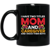 I Have Two Titles Mom And Caregiver, And I Rock Them Both Black Mug