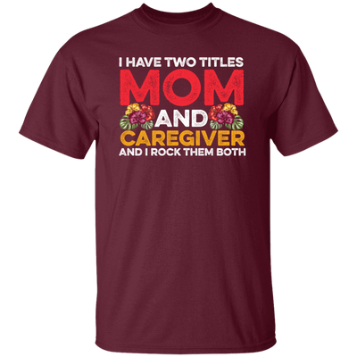 I Have Two Titles Mom And Caregiver, And I Rock Them Both Unisex T-Shirt