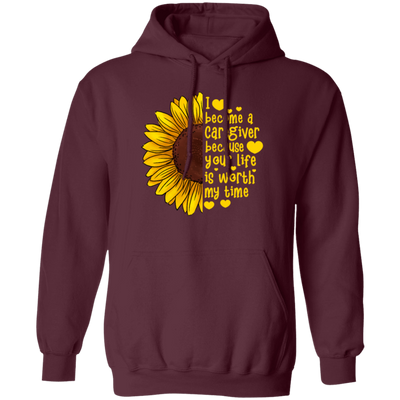 Sunflower Love Gift, I Become A Caregiver Because Your Life Is Worth My Time Pullover Hoodie