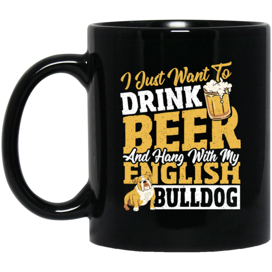 Beer Best Gift, I Just Want To Drink Beer, And Hang With My English Bulldog Black Mug