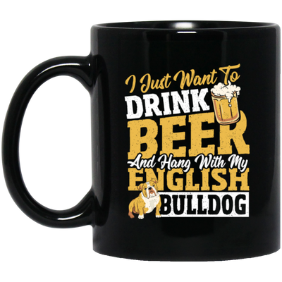 Beer Best Gift, I Just Want To Drink Beer, And Hang With My English Bulldog Black Mug