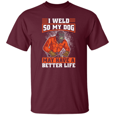 Welding Lover, I Weld So My Dog May Have A Better Life, Best Job In My Heart, Love Dog Unisex T-Shirt