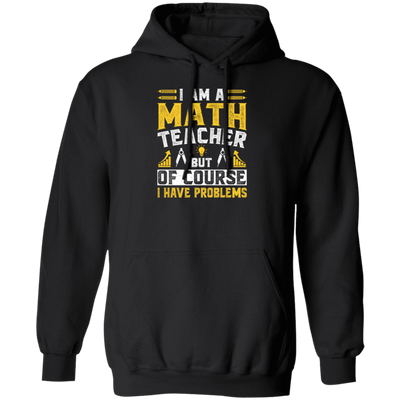 Teacher Lover, I Am A Math Teacher, But Of Course I Have Problem, Retro Teacher Pullover Hoodie