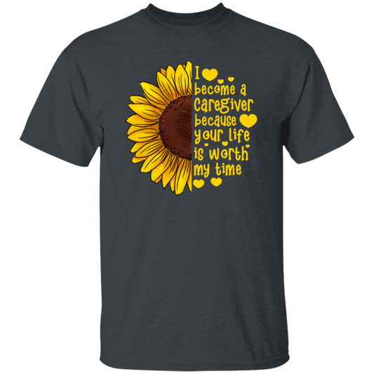 Sunflower Gift, I Become A Caregiver Because Your Life Is Worth My Time Unisex T-Shirt