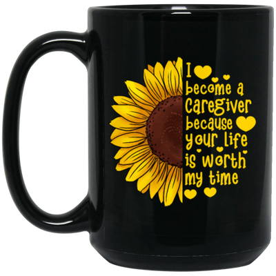 Sunflower Love Gift, I Become A Caregiver Because Your Life Is Worth My Time Black Mug