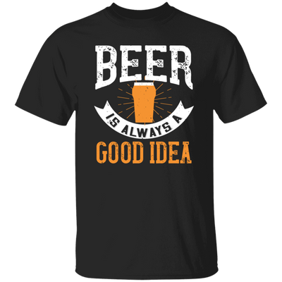 Funny Beer Lover, Beer is Always A Good Idea, Best Beer Unisex T-Shirt