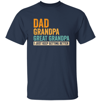 Daddy Gift, Dad To Granpa To Great Grandpa, I Just Keep Getting Better Unisex T-Shirt