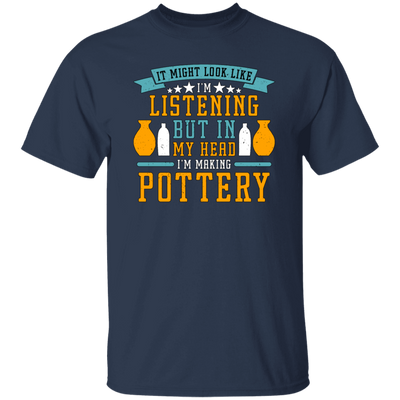 It Might Look Like In Listening But In My Head I Am Making Pottery, Love Pottery Gift Unisex T-Shirt